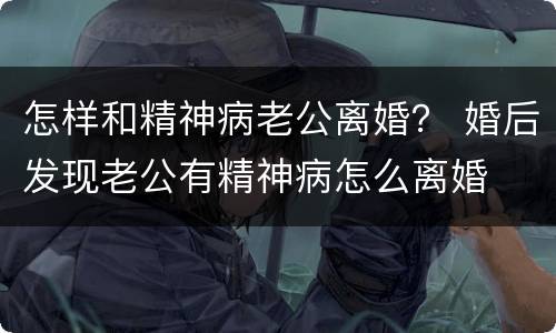 怎样和精神病老公离婚？ 婚后发现老公有精神病怎么离婚
