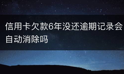 信用卡欠款6年没还逾期记录会自动消除吗