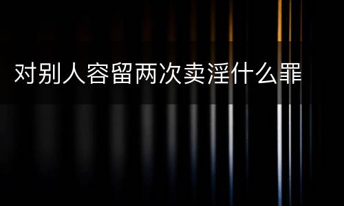 对别人容留两次卖淫什么罪