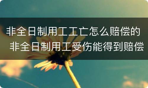 非全日制用工工亡怎么赔偿的 非全日制用工受伤能得到赔偿吗