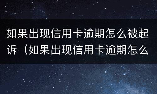 如果出现信用卡逾期怎么被起诉（如果出现信用卡逾期怎么被起诉呢）