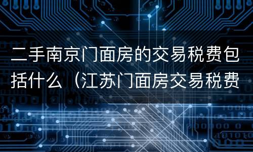 二手南京门面房的交易税费包括什么（江苏门面房交易税费怎么算）