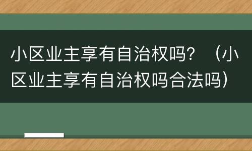 小区业主享有自治权吗？（小区业主享有自治权吗合法吗）