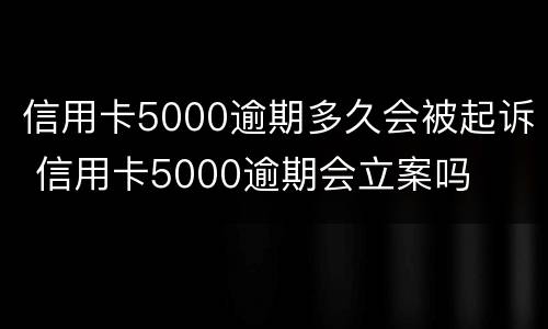 信用卡5000逾期多久会被起诉 信用卡5000逾期会立案吗