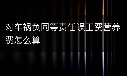 对车祸负同等责任误工费营养费怎么算