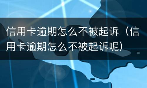 信用卡逾期怎么不被起诉（信用卡逾期怎么不被起诉呢）
