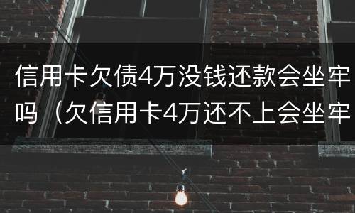 信用卡欠债4万没钱还款会坐牢吗（欠信用卡4万还不上会坐牢吗）