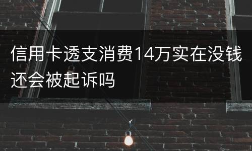 信用卡透支消费14万实在没钱还会被起诉吗
