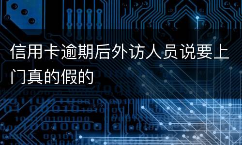 信用卡逾期后外访人员说要上门真的假的