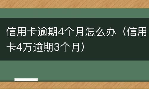 信用卡逾期4个月怎么办（信用卡4万逾期3个月）