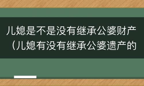 儿媳是不是没有继承公婆财产（儿媳有没有继承公婆遗产的权利）