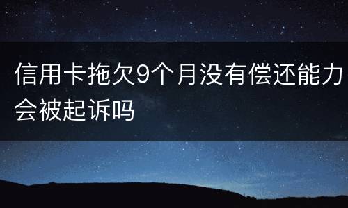 信用卡拖欠9个月没有偿还能力会被起诉吗