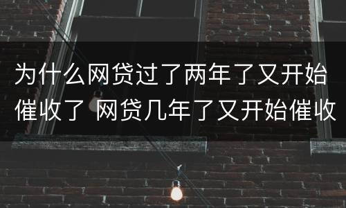 为什么网贷过了两年了又开始催收了 网贷几年了又开始催收