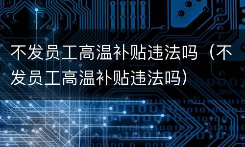 不发员工高温补贴违法吗（不发员工高温补贴违法吗）