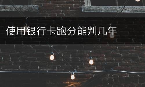 使用银行卡跑分能判几年