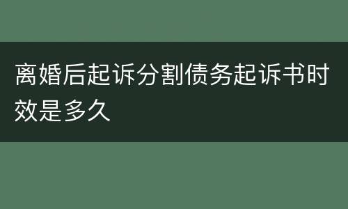 离婚后起诉分割债务起诉书时效是多久
