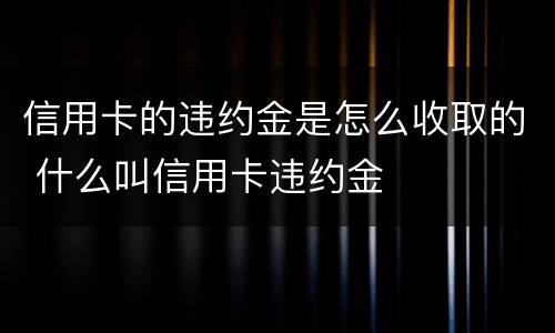 信用卡的违约金是怎么收取的 什么叫信用卡违约金