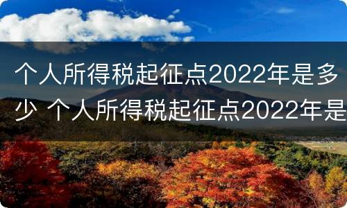 个人所得税起征点2022年是多少 个人所得税起征点2022年是多少