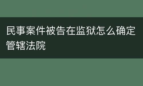 民事案件被告在监狱怎么确定管辖法院