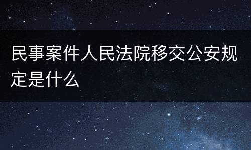 民事案件人民法院移交公安规定是什么