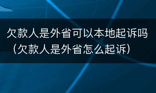 欠款人是外省可以本地起诉吗（欠款人是外省怎么起诉）