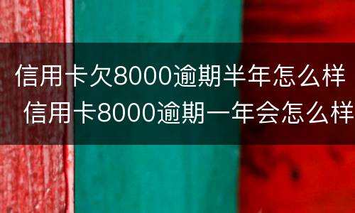 信用卡欠8000逾期半年怎么样 信用卡8000逾期一年会怎么样