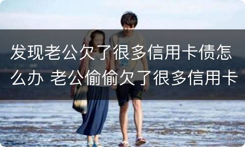 发现老公欠了很多信用卡债怎么办 老公偷偷欠了很多信用卡