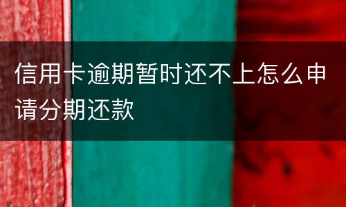 信用卡逾期暂时还不上怎么申请分期还款