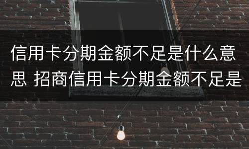 信用卡分期金额不足是什么意思 招商信用卡分期金额不足是什么意思