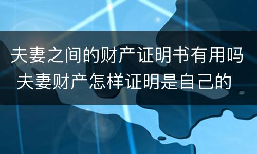 夫妻之间的财产证明书有用吗 夫妻财产怎样证明是自己的