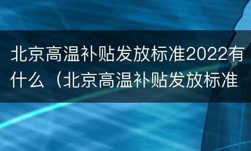 北京高温补贴发放标准2022有什么（北京高温补贴发放标准2022有什么规定）