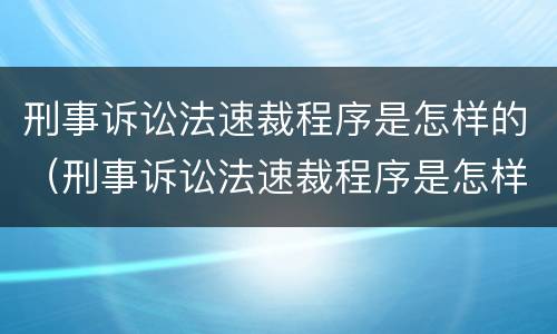 刑事诉讼法速裁程序是怎样的（刑事诉讼法速裁程序是怎样的）