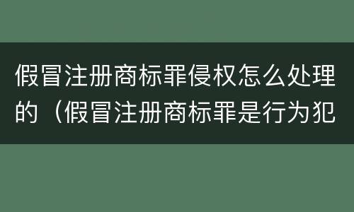 假冒注册商标罪侵权怎么处理的（假冒注册商标罪是行为犯吗）