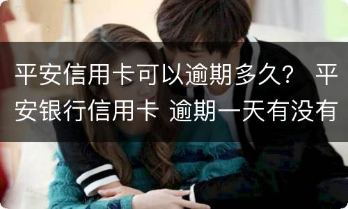 平安信用卡可以逾期多久？ 平安银行信用卡 逾期一天有没有影响?