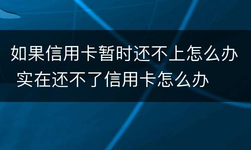 如果信用卡暂时还不上怎么办 实在还不了信用卡怎么办