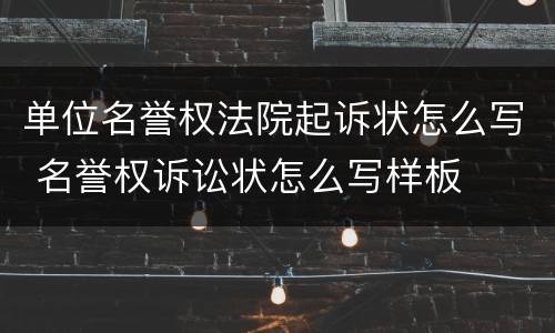 单位名誉权法院起诉状怎么写 名誉权诉讼状怎么写样板