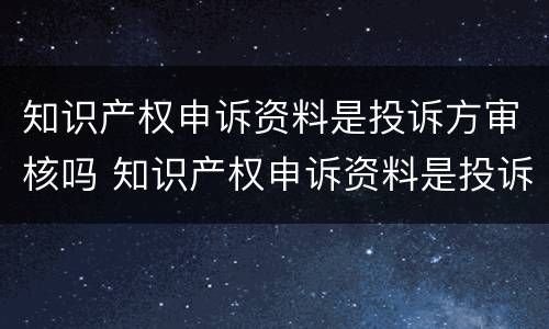 知识产权申诉资料是投诉方审核吗 知识产权申诉资料是投诉方审核吗