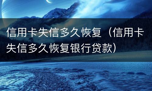 信用卡失信多久恢复（信用卡失信多久恢复银行贷款）
