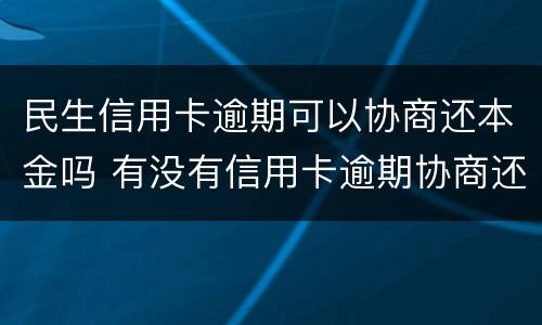 民生信用卡逾期可以协商还本金吗 有没有信用卡逾期协商还本金成功了的