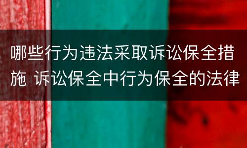 哪些行为违法采取诉讼保全措施 诉讼保全中行为保全的法律规定
