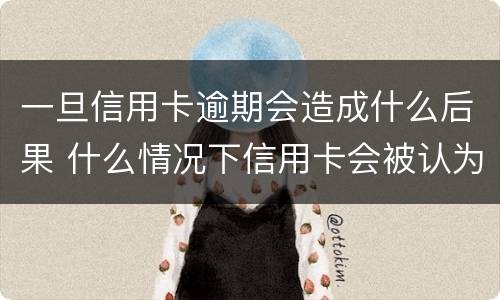 一旦信用卡逾期会造成什么后果 什么情况下信用卡会被认为严重逾期