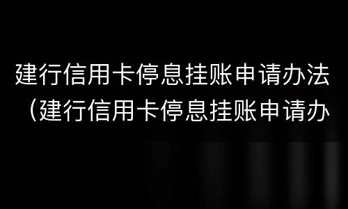 建行信用卡停息挂账申请办法（建行信用卡停息挂账申请办法最新）
