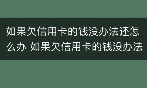 如果欠信用卡的钱没办法还怎么办 如果欠信用卡的钱没办法还怎么办呢