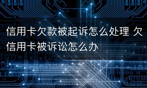 信用卡欠款被起诉怎么处理 欠信用卡被诉讼怎么办