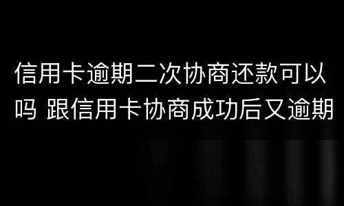 信用卡逾期二次协商还款可以吗 跟信用卡协商成功后又逾期了