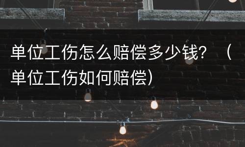 单位工伤怎么赔偿多少钱？（单位工伤如何赔偿）