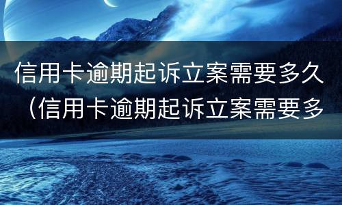 信用卡逾期起诉立案需要多久（信用卡逾期起诉立案需要多久开庭）