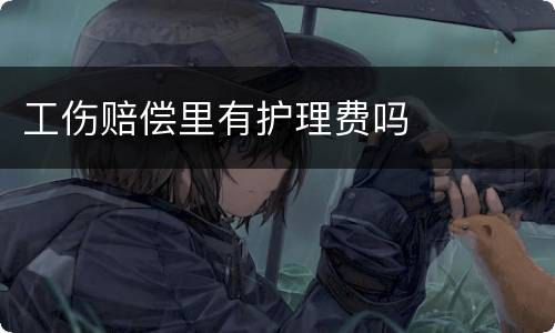 工伤赔偿里有护理费吗