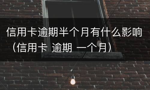 信用卡逾期半个月有什么影响（信用卡 逾期 一个月）
