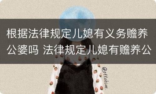 根据法律规定儿媳有义务赡养公婆吗 法律规定儿媳有赡养公婆的义务吗